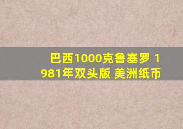 巴西1000克鲁塞罗 1981年双头版 美洲纸币